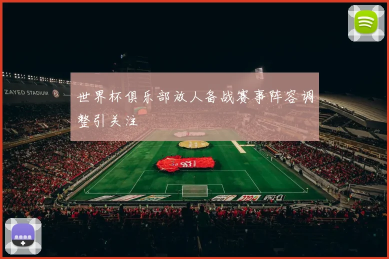 世界杯俱乐部放人备战赛事阵容调整引关注