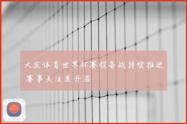 大发体育世界杯赛程备战持续推进 赛事关注度升温