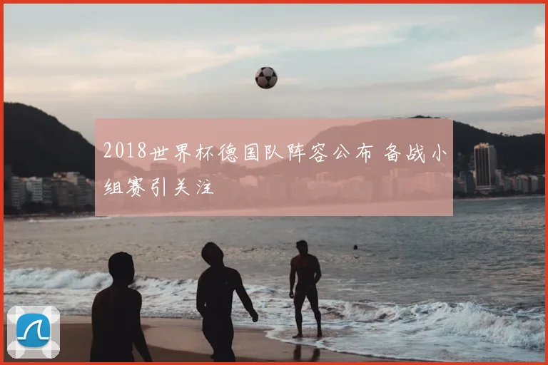 2018世界杯德国队阵容公布 备战小组赛引关注
