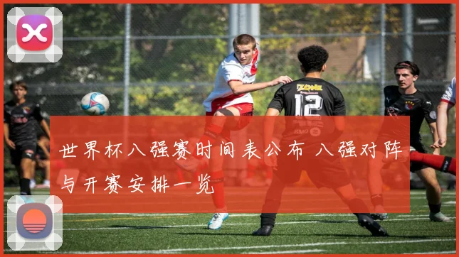 世界杯八强赛时间表公布 八强对阵与开赛安排一览