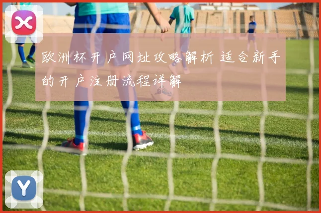 欧洲杯开户网址攻略解析 适合新手的开户注册流程详解