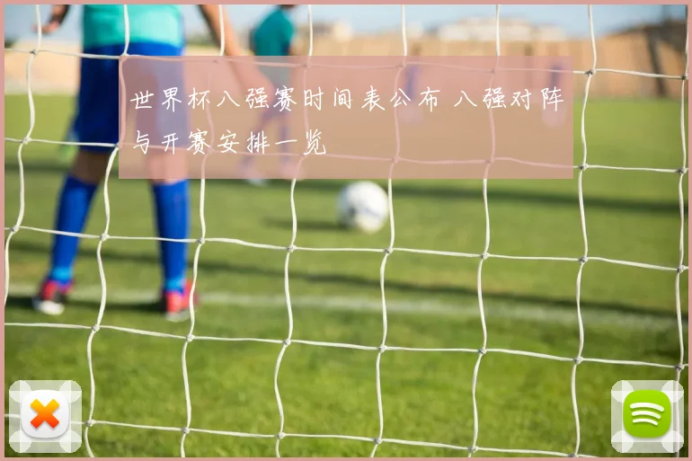 世界杯八强赛时间表公布 八强对阵与开赛安排一览
