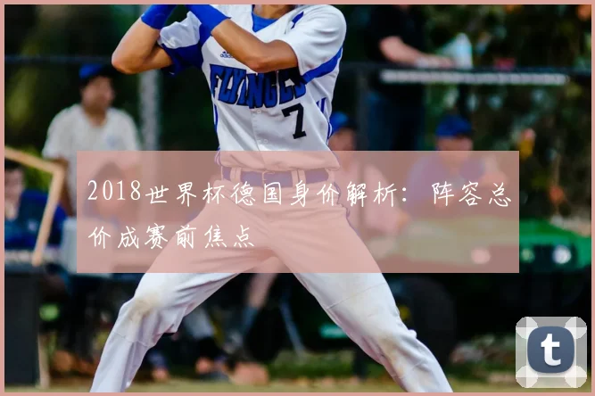 2018世界杯德国身价解析:阵容总价成赛前焦点