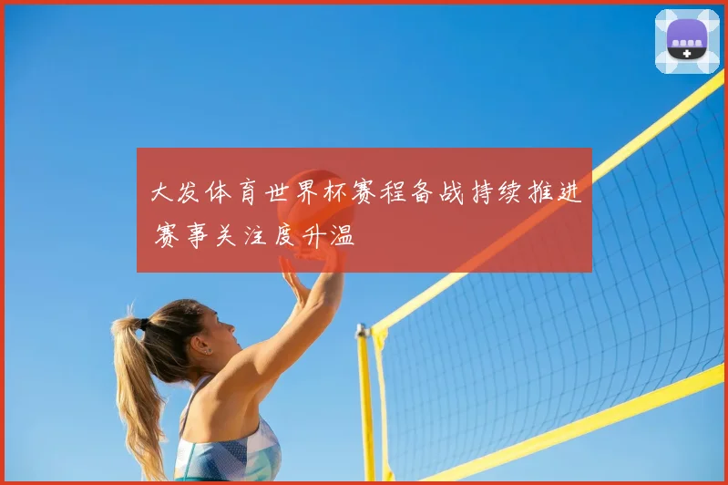 大发体育世界杯赛程备战持续推进 赛事关注度升温