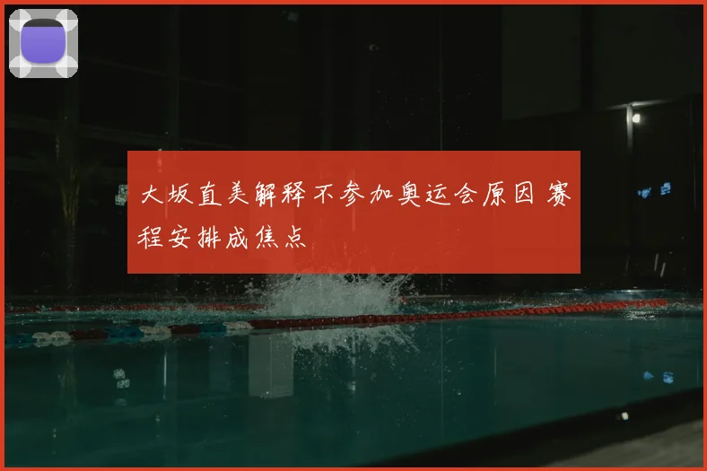 大坂直美解释不参加奥运会原因 赛程安排成焦点