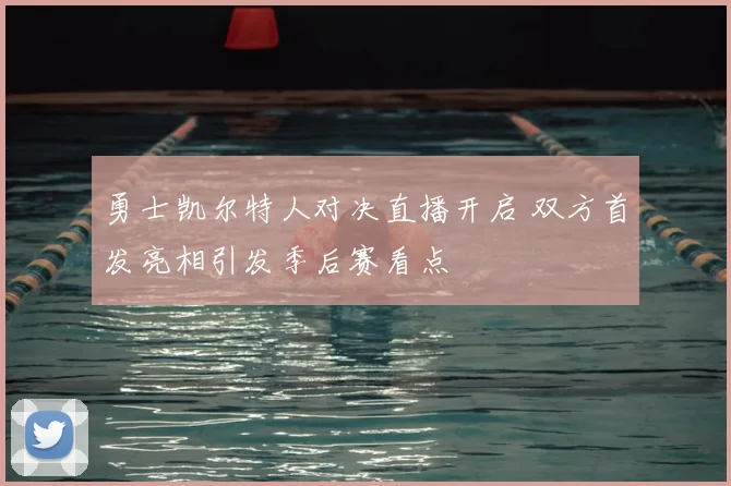 勇士凯尔特人对决直播开启 双方首发亮相引发季后赛看点