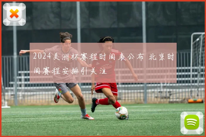2024美洲杯赛程时间表公布 北京时间赛程安排引关注