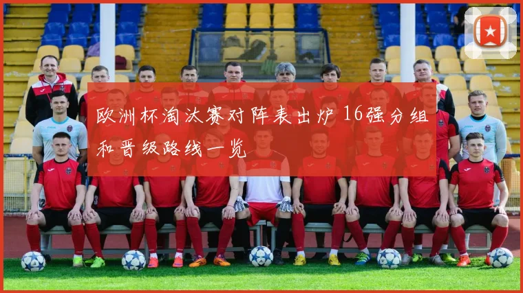 欧洲杯淘汰赛对阵表出炉 16强分组和晋级路线一览