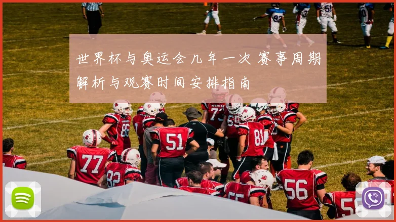 世界杯与奥运会几年一次 赛事周期解析与观赛时间安排指南