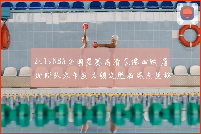 2019NBA全明星赛高清录像回顾 詹姆斯队末节发力锁定胜局亮点集锦