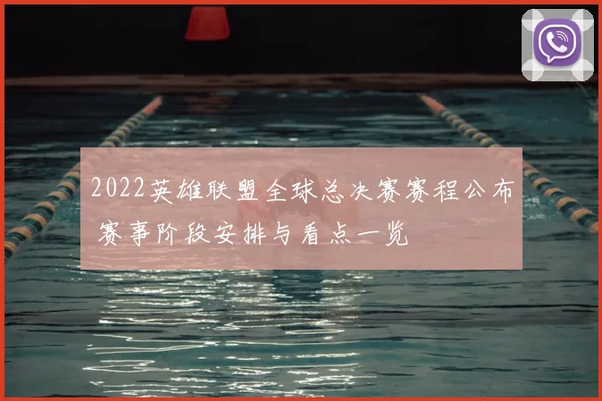 2022英雄联盟全球总决赛赛程公布 赛事阶段安排与看点一览