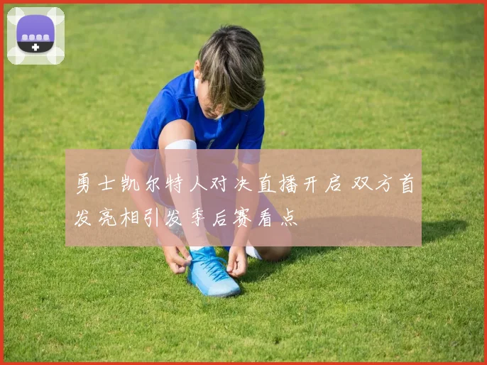 勇士凯尔特人对决直播开启 双方首发亮相引发季后赛看点