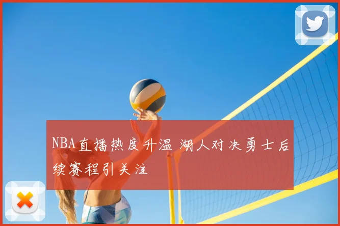 NBA直播热度升温 湖人对决勇士后续赛程引关注
