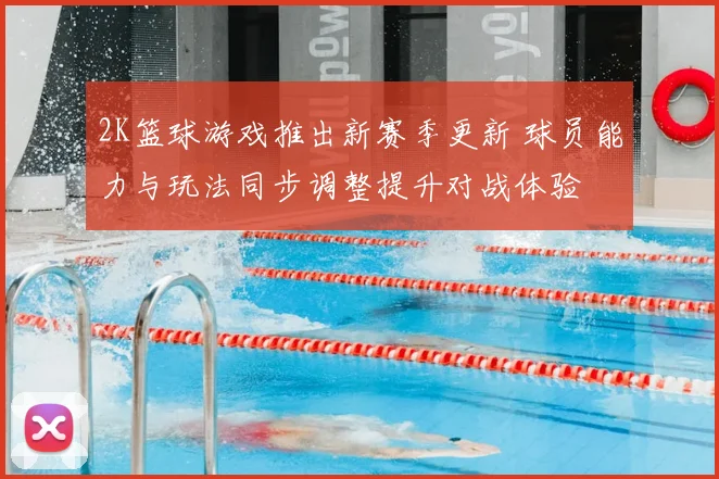 2K篮球游戏推出新赛季更新 球员能力与玩法同步调整提升对战体验