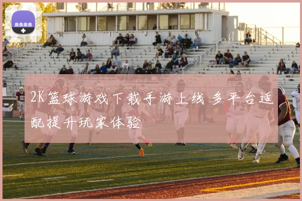 2K篮球游戏下载手游上线 多平台适配提升玩家体验