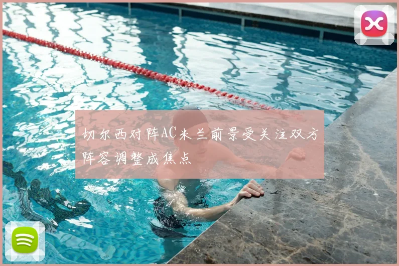 切尔西对阵AC米兰前景受关注双方阵容调整成焦点