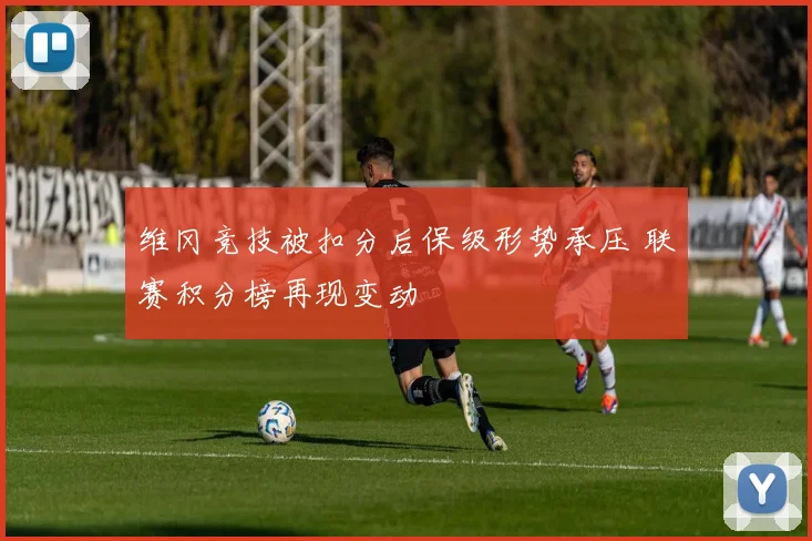 维冈竞技被扣分后保级形势承压 联赛积分榜再现变动