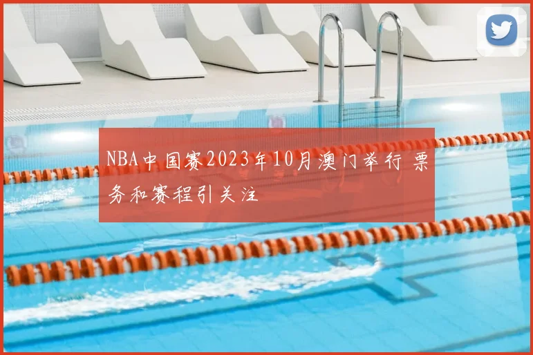 NBA中国赛2023年10月澳门举行 票务和赛程引关注