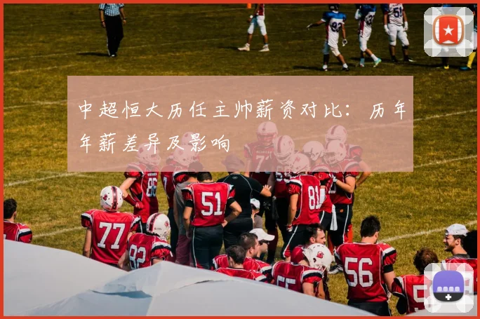 中超恒大历任主帅薪资对比：历年年薪差异及影响