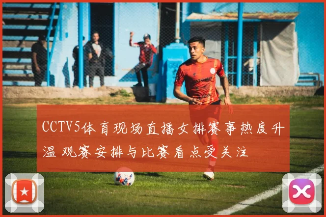CCTV5体育现场直播女排赛事热度升温 观赛安排与比赛看点受关注