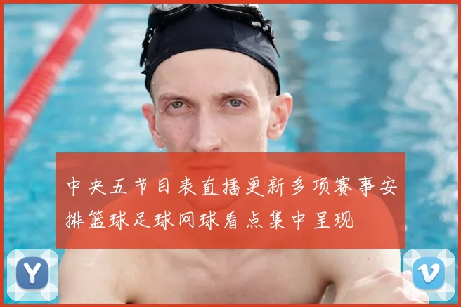 中央五节目表直播更新多项赛事安排篮球足球网球看点集中呈现