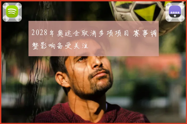 2028年奥运会取消多项项目 赛事调整影响备受关注